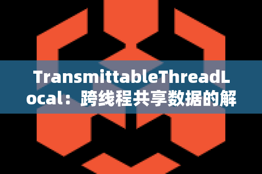 TransmittableThreadLocal：跨线程共享数据的解决方案