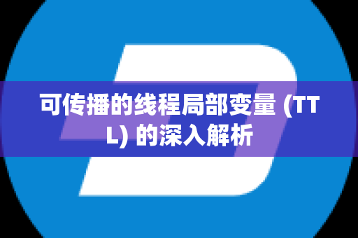 可传播的线程局部变量 (TTL) 的深入解析