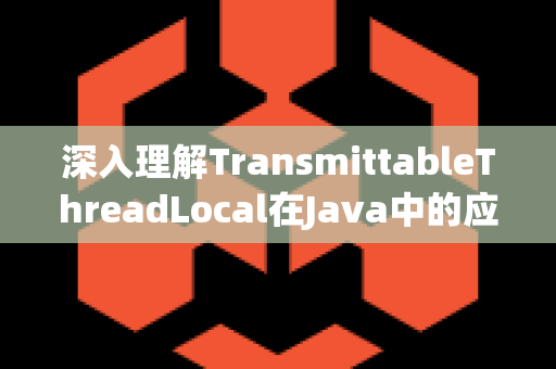 深入理解TransmittableThreadLocal在Java中的应用