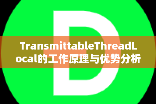 TransmittableThreadLocal的工作原理与优势分析