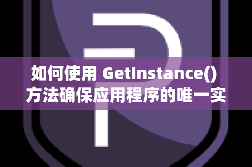 如何使用 GetInstance() 方法确保应用程序的唯一实例