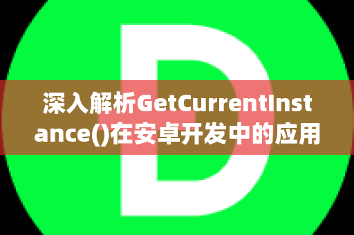 深入解析GetCurrentInstance()在安卓开发中的应用