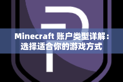 Minecraft 账户类型详解：选择适合你的游戏方式