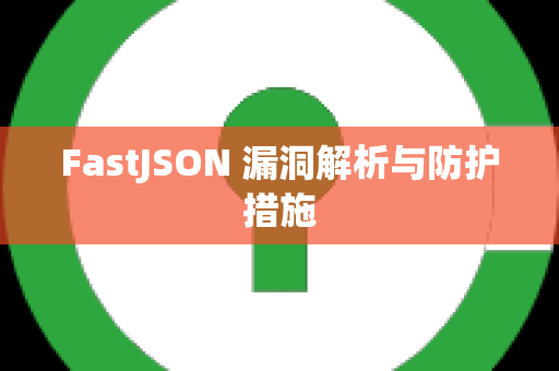 FastJSON 漏洞解析与防护措施