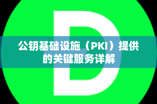 公钥基础设施（PKI）提供的关键服务详解