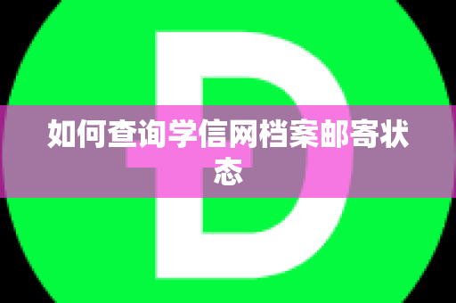 如何查询学信网档案邮寄状态