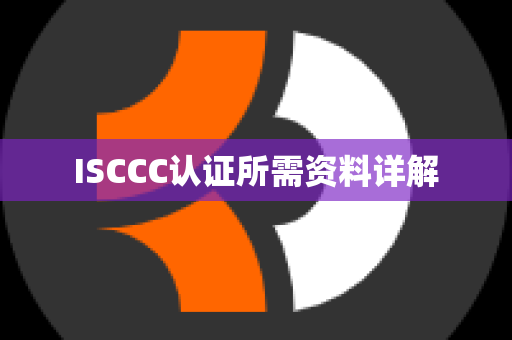 ISCCC认证所需资料详解