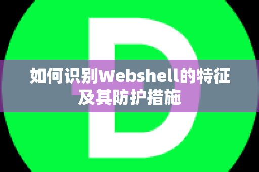 如何识别Webshell的特征及其防护措施