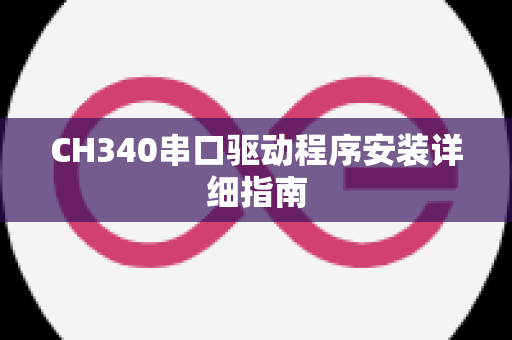 CH340串口驱动程序安装详细指南