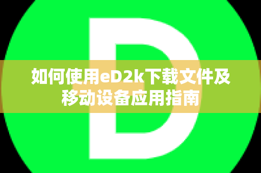 如何使用eD2k下载文件及移动设备应用指南