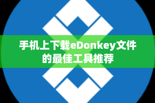 手机上下载eDonkey文件的最佳工具推荐