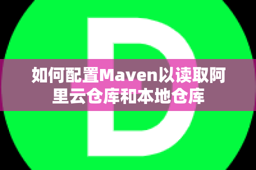 如何配置Maven以读取阿里云仓库和本地仓库