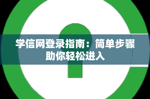 学信网登录指南：简单步骤助你轻松进入