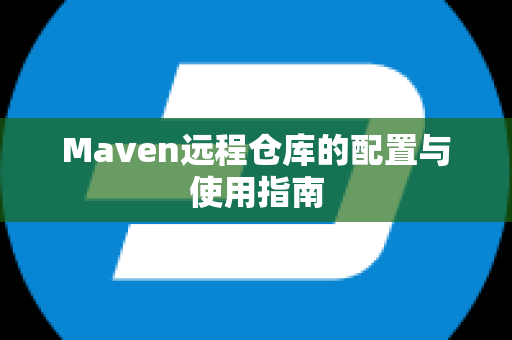 Maven远程仓库的配置与使用指南