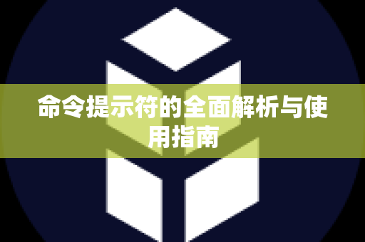 命令提示符的全面解析与使用指南