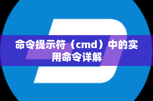 命令提示符（cmd）中的实用命令详解