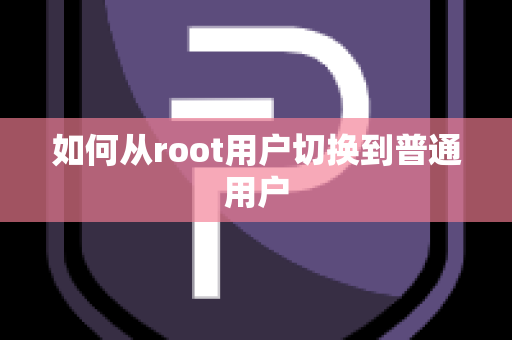 如何从root用户切换到普通用户