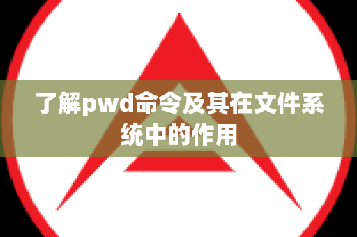 了解pwd命令及其在文件系统中的作用