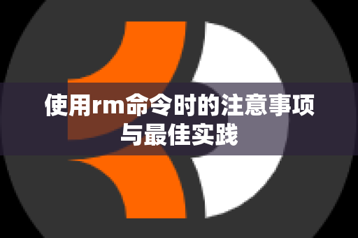 使用rm命令时的注意事项与最佳实践