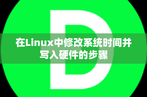 在Linux中修改系统时间并写入硬件的步骤