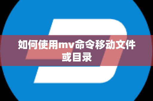 如何使用mv命令移动文件或目录