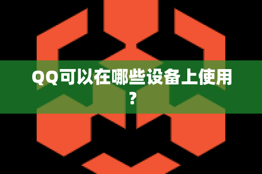 QQ可以在哪些设备上使用？