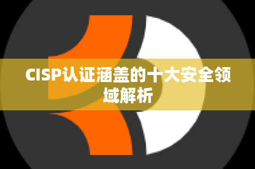 CISP认证涵盖的十大安全领域解析