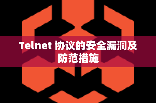 Telnet 协议的安全漏洞及防范措施