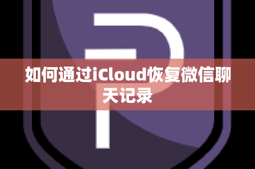 如何通过iCloud恢复微信聊天记录