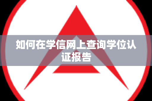 如何在学信网上查询学位认证报告