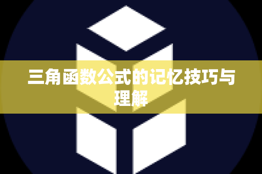 三角函数公式的记忆技巧与理解