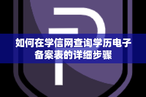 如何在学信网查询学历电子备案表的详细步骤