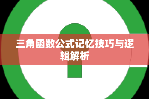 三角函数公式记忆技巧与逻辑解析