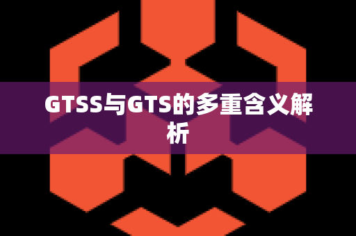 GTSS与GTS的多重含义解析