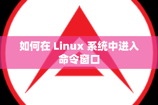 如何在 Linux 系统中进入命令窗口