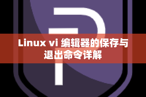 Linux vi 编辑器的保存与退出命令详解