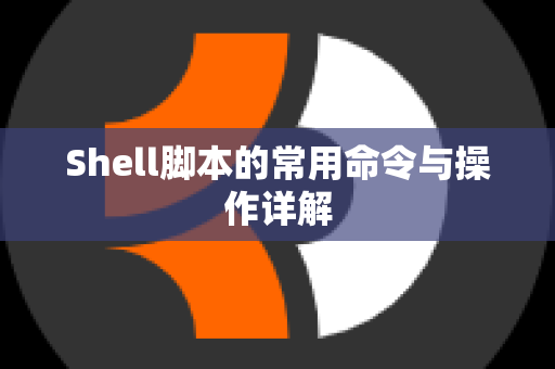 Shell脚本的常用命令与操作详解