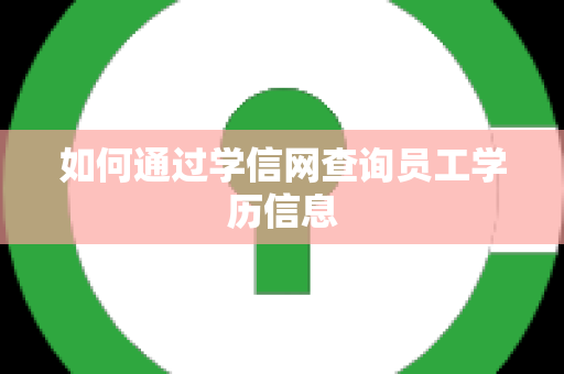 如何通过学信网查询员工学历信息