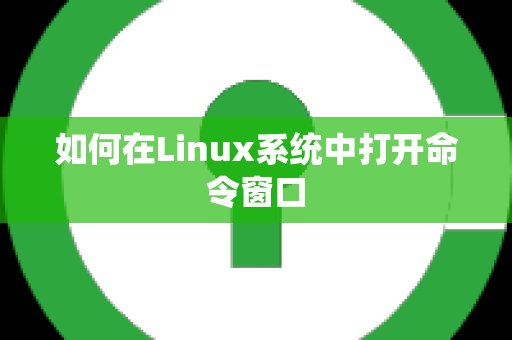 如何在Linux系统中打开命令窗口