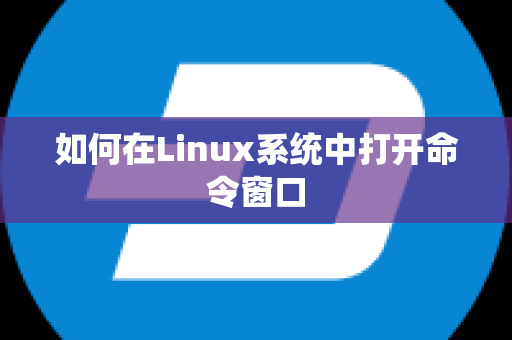 如何在Linux系统中打开命令窗口