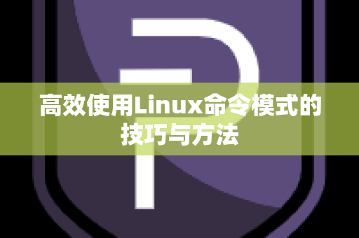 高效使用Linux命令模式的技巧与方法