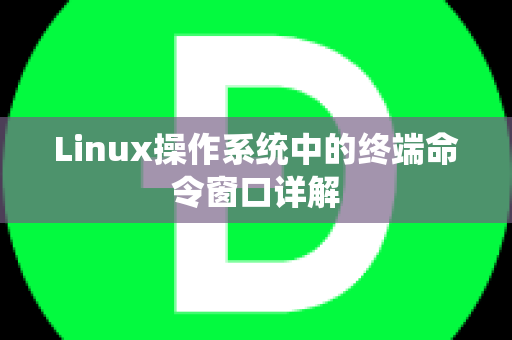 Linux操作系统中的终端命令窗口详解