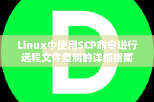 Linux中使用SCP命令进行远程文件复制的详细指南