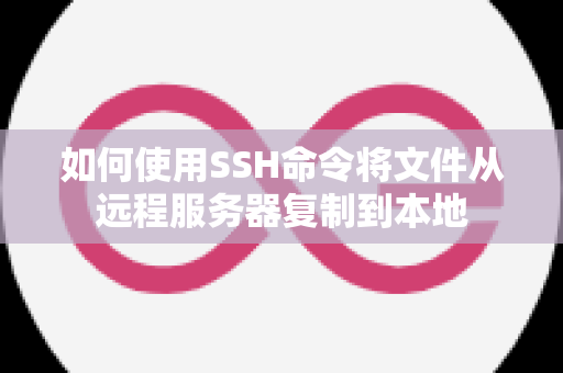 如何使用SSH命令将文件从远程服务器复制到本地