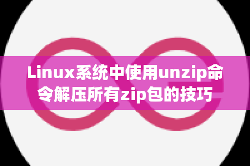 Linux系统中使用unzip命令解压所有zip包的技巧