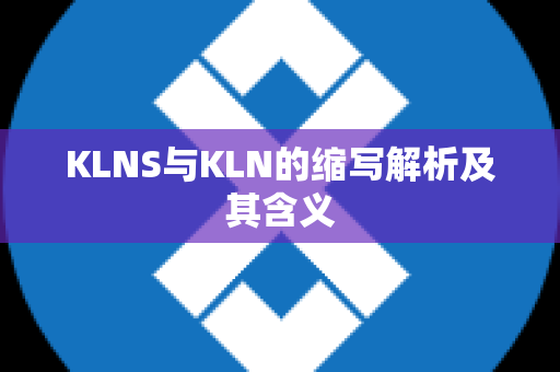 KLNS与KLN的缩写解析及其含义