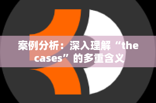 案例分析：深入理解“the cases”的多重含义