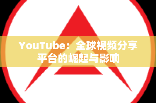 YouTube：全球视频分享平台的崛起与影响