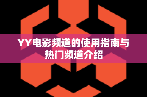 YY电影频道的使用指南与热门频道介绍