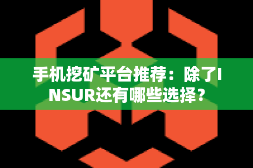 手机挖矿平台推荐：除了INSUR还有哪些选择？